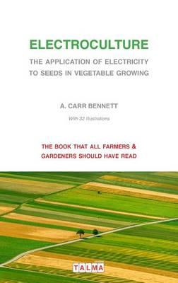 Electroculture - The Application of Electricity to Seeds in Vegetable Growing - Alexander Carr Bennett
