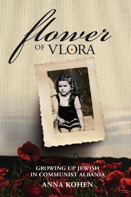 Flower of Vlora: Growing up Jewish in Communist Albania - Anna Kohen