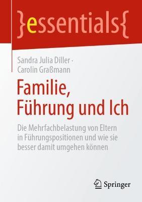 Familie, F�hrung Und Ich: Die Mehrfachbelastung Von Eltern in F�hrungspositionen Und Wie Sie Besser Damit Umgehen K�nnen - Sandra Julia Diller