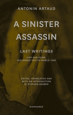 A Sinister Assassin: Last Writings, Ivry-Sur-Seine, September 1947 to March 1948 - Antonin Artaud