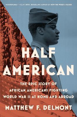 Half American: The Epic Story of African Americans Fighting World War II at Home and Abroad - Matthew F. Delmont