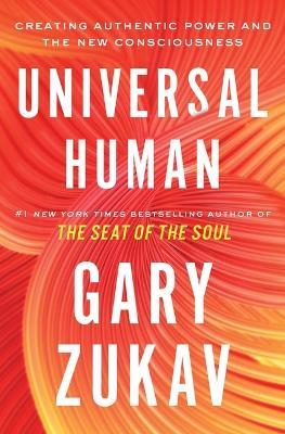 Universal Human: Creating Authentic Power and the New Consciousness - Gary Zukav