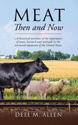 Meat Then and Now: A historical overview of the importance of meat, livestock and railroads in the westward expansion of the United State - Dell M. Allen