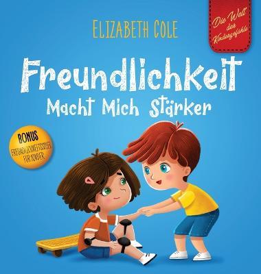 Freundlichkeit Macht Mich Stärker: Kinderbuch über die Magie der Freundlichkeit, des Mitgefühls und des Respekts (Die Welt der Kindergefühle) - Elizabeth Cole