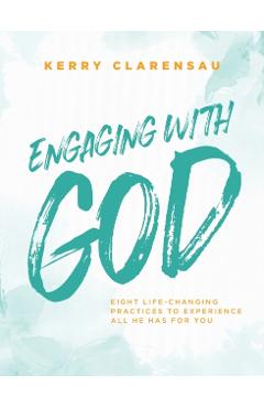 Engaging with God: Eight life-changing practices to experience all He has for you - Kerry Clarensau