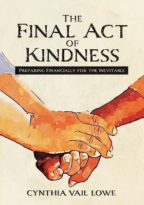 The Final Act of Kindness: Preparing Financially for the Inevitable - Cynthia Vail Lowe