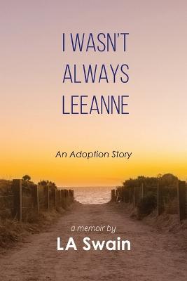 I Wasn't Always Leeanne: An Adoption Story - L. A. Swain