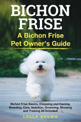 Bichon Frise: A Bichon Frise Pet Owner's Guide - Lolly Brown