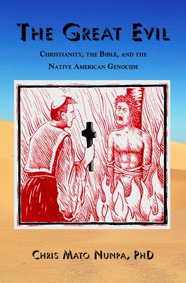 The Great Evil: Christianity, the Bible, and the Native American Genocide - Chris Mato Nunpa