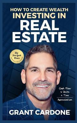 Grant Cardone How To Create Wealth Investing In Real Estate - Grant Cardone