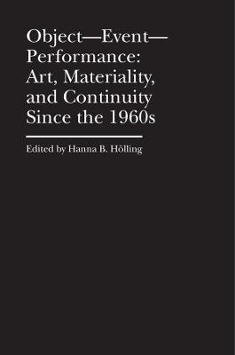Object--Event-- Performance: Art, Materiality, and Continuity Since the 1960s - Hanna B. Hölling