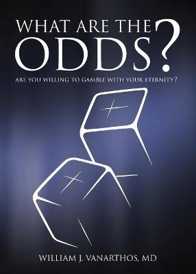 What Are The Odds?: Are You Willing To Gamble With Your Eternity? - William J. Vanarthos