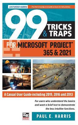 99 Tricks and Traps for Microsoft Project 365 and 2021: A Casual User Guide Including 2019, 2016 and 2013 - Paul E. Harris