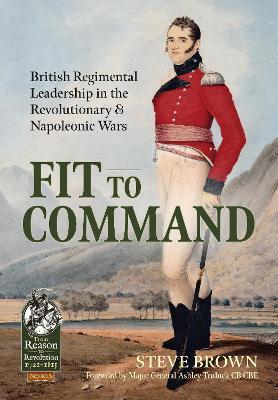 Fit to Command: British Regimental Leadership in the Revolutionary & Napoleonic Wars - Steve Brown