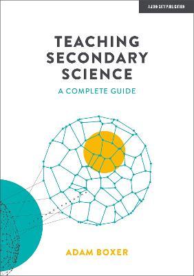 Teaching Secondary Science: A Complete Guide - Adam Boxer