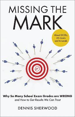 Missing the Mark: Why So Many School Exam Grades Are Wrong - And How to Get Results We Can Trust - Dennis Sherwood