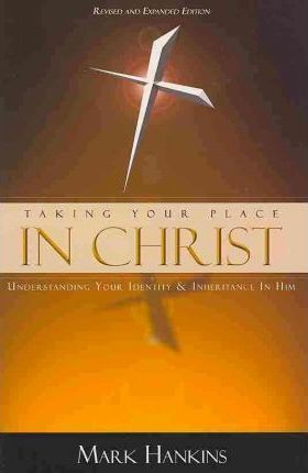 Taking Your Place in Christ: Understanding Your Identity & Inheritance in Him - Mark Hankins