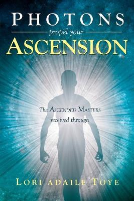 Photons Propel Your Ascension - Lori Adaile Toye