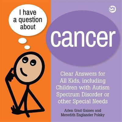I Have a Question about Cancer: Clear Answers for All Kids, Including Children with Autism Spectrum Disorder or Other Special Needs - Arlen Grad Gaines