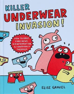 Killer Underwear Invasion!: How to Spot Fake News, Disinformation & Conspiracy Theories - Elise Gravel