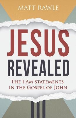 Jesus Revealed: The I Am Statements in the Gospel of John - Matt Rawle