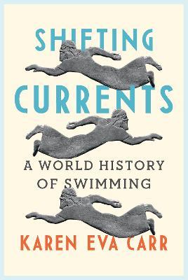 Shifting Currents: A World History of Swimming - Karen Eva Carr