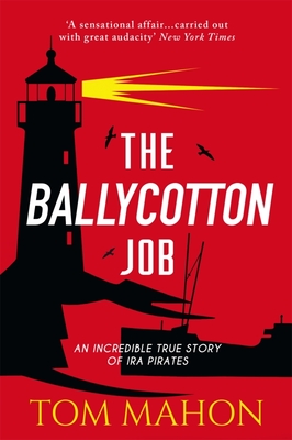 The Ballycotton Job: An Incredible True Story of IRA Pirates - Tom Mahon