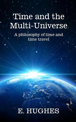 Time and the Multi-Universe: A philosophy of time and time travel - E. Hughes