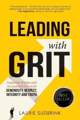 Leading With GRIT: Inspiring Action and Accountability with Generosity, Respect, Integrity, and Truth - Laurie Sudbrink