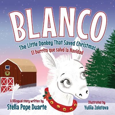 Blanco, The Little Donkey That Saved Christmas: Blanco, El burrito que salvó la Navidad - Stella Pope Duarte