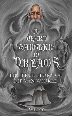 A Beard Tangled in Dreams: The True Story of Rip Van Winkle - Steve Wiley