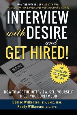 INTERVIEW with DESIRE and GET HIRED!: How to Ace the Interview, Sell Yourself & Get Your Dream Job - Randy Wilkerson