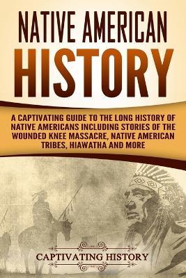 Native American History: A Captivating Guide to the Long History of Native Americans Including Stories of the Wounded Knee Massacre, Native Ame - Captivating History