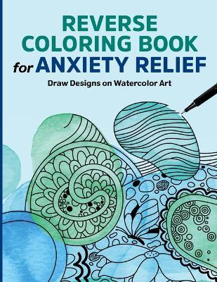 Reverse Coloring Book for Anxiety Relief: Draw Designs on Watercolor Art - Rockridge Press