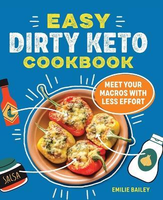 Easy Dirty Keto Cookbook: Meet Your Macros with Less Effort - Emilie Bailey