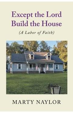 Coperta cărții 'Except the Lord Build the House: (A Labor of Faith) - Marty Naylor'