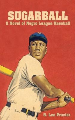 Sugarball: A Novel of Negro League Baseball - R. Lee Procter