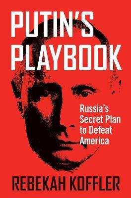 Putin's Playbook: Russia's Secret Plan to Defeat America - Rebekah Koffler