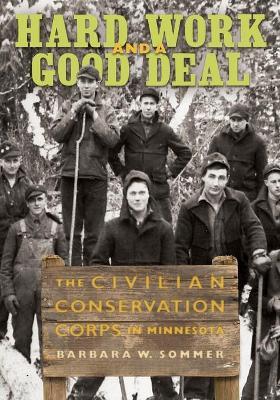 Hard Work and a Good Deal: The Civilian Conservation Corps in Minnesota - Barbara W. Sommer