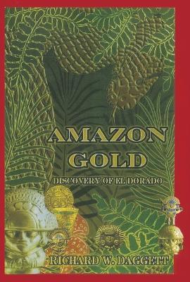 Amazon Gold: The Discovery of El Dorado - Richard W. Daggett