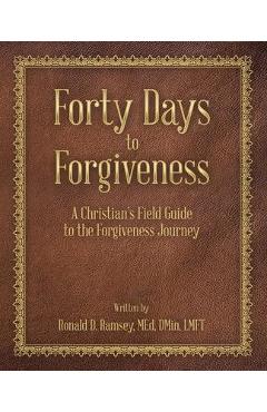 Coperta cărții 'Forty Days to Forgiveness: A Christian's Field Guide to the Forgiveness Journey - Ronald D. Ramsey Med Dmin Lmft'