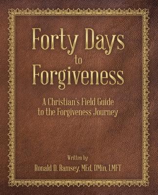 Forty Days to Forgiveness: A Christian's Field Guide to the Forgiveness Journey - Ronald D. Ramsey Med Dmin Lmft