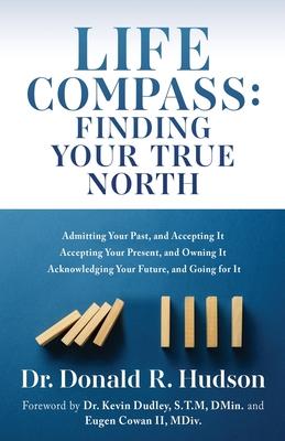 Life Compass: FINDING YOUR TRUE NORTH: Admitting Your Past, and Accepting It Accepting Your Present, and Owning It Acknowledging You - Donald R. Hudson