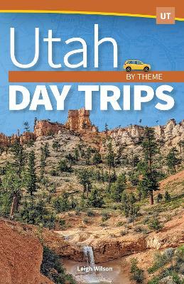 Utah Day Trips by Theme - Leigh Wilson