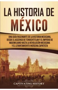 Poza produsului La historia de México: Una Guía Fascinante de la Historia Mexicana, Desde el Ascenso de Tenochtitlan y el Imperio de Maximiliano hasta la Rev - Captivating History
