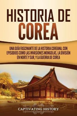 Historia de Corea: Una guía fascinante de la historia coreana, con episodios como las invasiones mongolas, la división en norte y sur, y - Captivating History