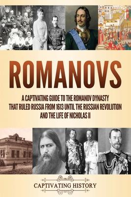 Romanovs: A Captivating Guide to the Romanov Dynasty that Ruled Russia From 1613 Until the Russian Revolution and the Life of Ni - Captivating History