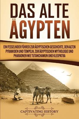Das Alte �gypten: Ein fesselnder F�hrer zur �gyptischen Geschichte, den alten Pyramiden und Tempeln, zur �gyptischen Mythologie und Phar - Captivating History