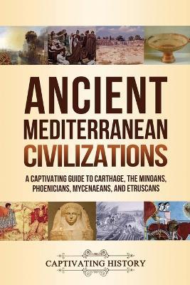 Ancient Mediterranean Civilizations: A Captivating Guide to Carthage, the Minoans, Phoenicians, Mycenaeans, and Etruscans - Captivating History