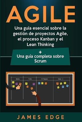 Agile: Una guía esencial sobre la gestión de proyectos Agile, el proceso Kanban y el Lean Thinking + Una guía completa sobre - James Edge